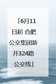 6月11日起 合肥公交集团新开324路公交线