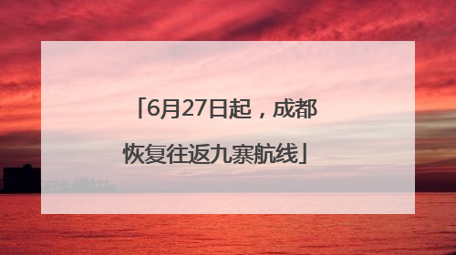 6月27日起，成都恢复往返九寨航线