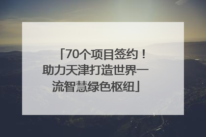 70个项目签约！助力天津打造世界一流智慧绿色枢纽
