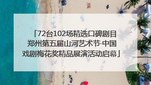 72台102场精选口碑剧目 郑州第五届山河艺术节·中国戏剧梅花奖精品展演活动启幕