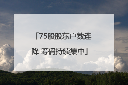 75股股东户数连降 筹码持续集中