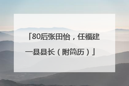 80后张田怡，任福建一县县长（附简历）