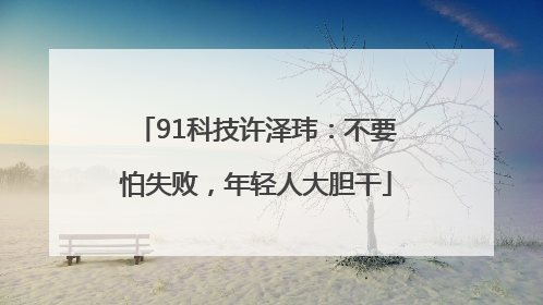 91科技许泽玮：不要怕失败，年轻人大胆干