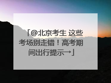 @北京考生 这些考场别走错！高考期间出行提示→