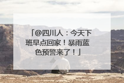 @四川人：今天下班早点回家！暴雨蓝色预警来了！