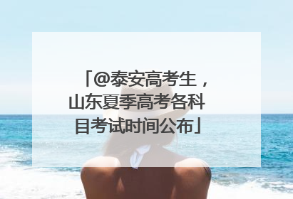 @泰安高考生，山东夏季高考各科目考试时间公布