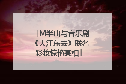 M半山与音乐剧《大江东去》联名彩妆惊艳亮相