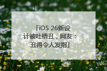 iOS 26新设计被吐槽丑，网友：丑得令人发指